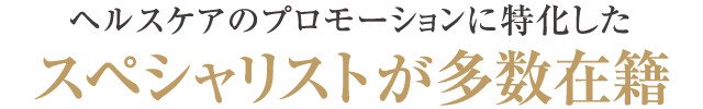 ヘルスケアのプロモーションに特化したスペシャリストが多数在籍